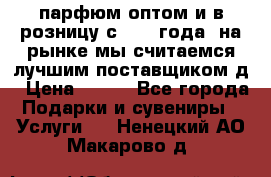 парфюм оптом и в розницу с 2008 года, на рынке мы считаемся лучшим поставщиком д › Цена ­ 900 - Все города Подарки и сувениры » Услуги   . Ненецкий АО,Макарово д.